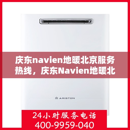 庆东navien地暖北京服务热线，庆东Navien地暖北京服务热线，专业解决您的地暖问题