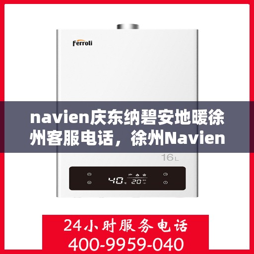 navien庆东纳碧安地暖徐州客服电话，徐州Navien庆东纳碧安地暖客服热线及咨询电话号码