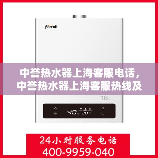 中誉热水器上海客服电话，中誉热水器上海客服热线及咨询电话号码详解