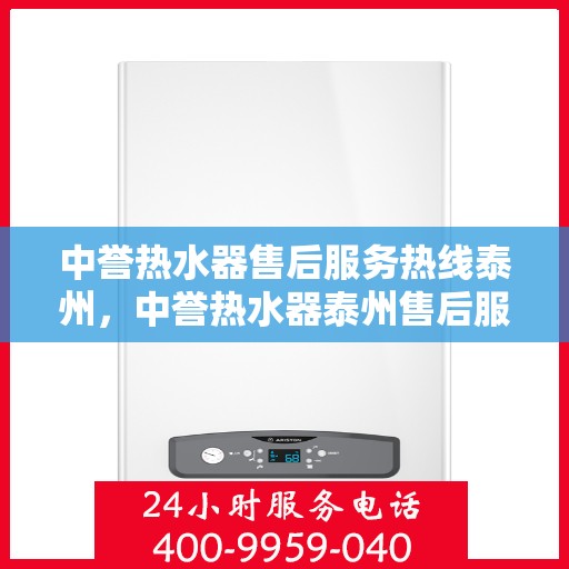 中誉热水器售后服务热线泰州，中誉热水器泰州售后服务热线详解