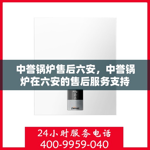 中誉锅炉售后六安，中誉锅炉在六安的售后服务支持
