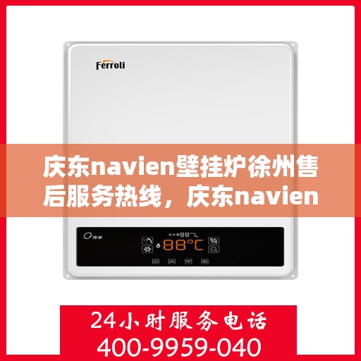 庆东navien壁挂炉徐州售后服务热线，庆东navien壁挂炉徐州售后热线，专业团队为您提供全方位服务保障