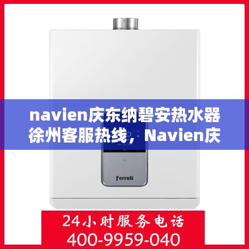 navien庆东纳碧安热水器徐州客服热线，Navien庆东纳碧安热水器徐州客服热线，专业团队为您提供全方位服务支持