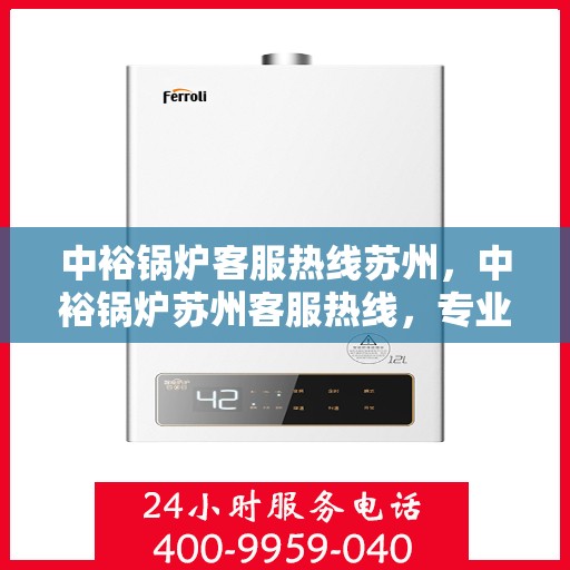 中裕锅炉客服热线苏州，中裕锅炉苏州客服热线，专业解答，贴心服务