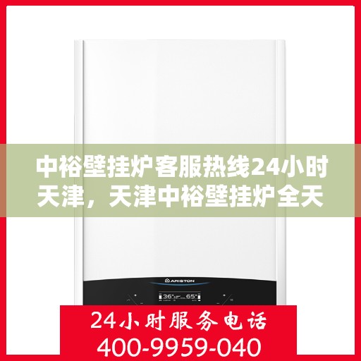 中裕壁挂炉客服热线24小时天津，天津中裕壁挂炉全天候客服热线，温暖服务不打烊