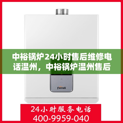 中裕锅炉24小时售后维修电话温州，中裕锅炉温州售后维修电话全天候服务热线