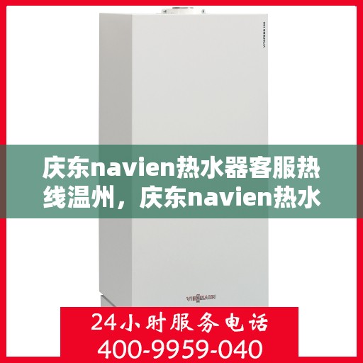 庆东navien热水器客服热线温州，庆东navien热水器温州客服热线全面服务指南