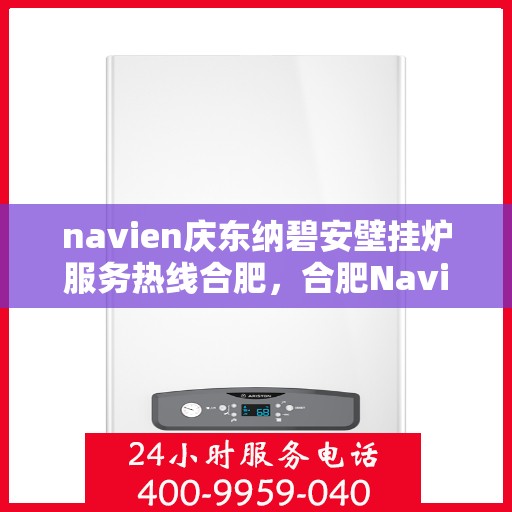navien庆东纳碧安壁挂炉服务热线合肥，合肥Navien庆东纳碧安壁挂炉服务热线，专业售后支持