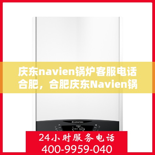 庆东navien锅炉客服电话合肥，合肥庆东Navien锅炉客服热线