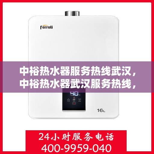 中裕热水器服务热线武汉，中裕热水器武汉服务热线，专业维修与支持，为您温暖生活保驾护航