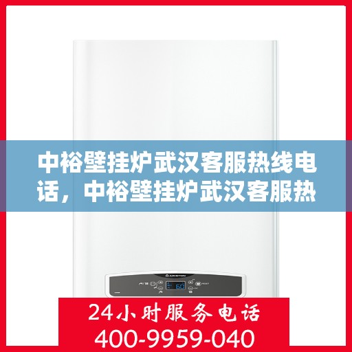 中裕壁挂炉武汉客服热线电话，中裕壁挂炉武汉客服热线详解，一站式服务，专业为您解答疑虑！