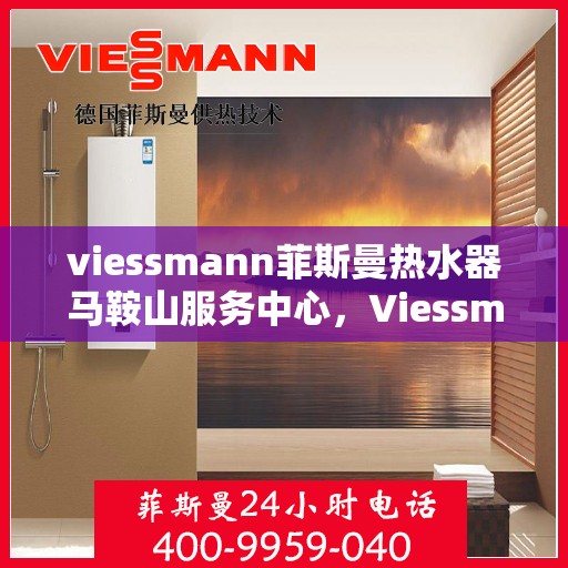 viessmann菲斯曼热水器马鞍山服务中心，Viessmann菲斯曼热水器马鞍山服务中心，专业品质，贴心服务