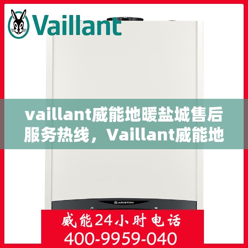 vaillant威能地暖盐城售后服务热线，Vaillant威能地暖盐城，专业售后服务热线，温暖您的生活