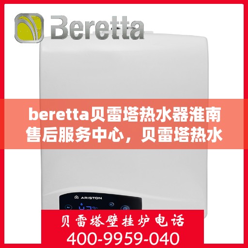beretta贝雷塔热水器淮南售后服务中心，贝雷塔热水器淮南售后服务中心，专业维修与优质服务同步进行
