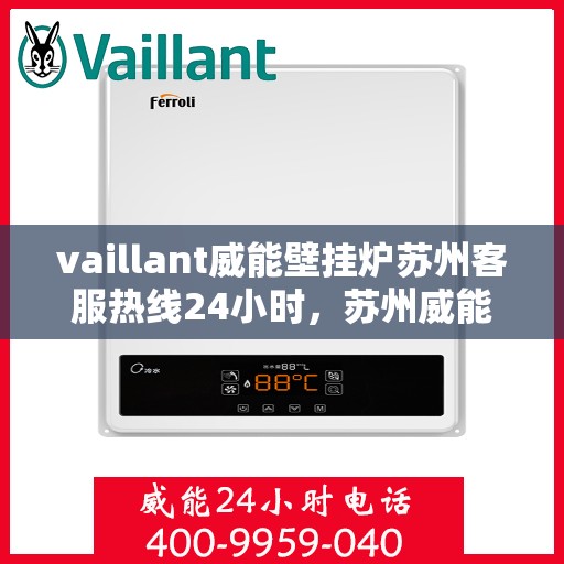 vaillant威能壁挂炉苏州客服热线24小时，苏州威能壁挂炉全天候客服热线，专业解答，温暖无忧