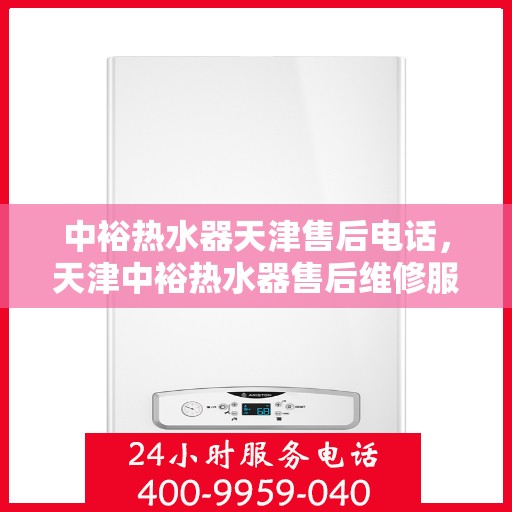 中裕热水器天津售后电话，天津中裕热水器售后维修服务热线公布