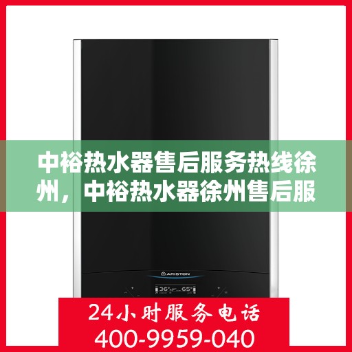 中裕热水器售后服务热线徐州，中裕热水器徐州售后服务热线详解