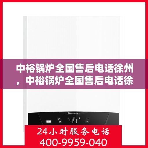 中裕锅炉全国售后电话徐州，中裕锅炉全国售后电话徐州——专业维修与售后无忧服务热线