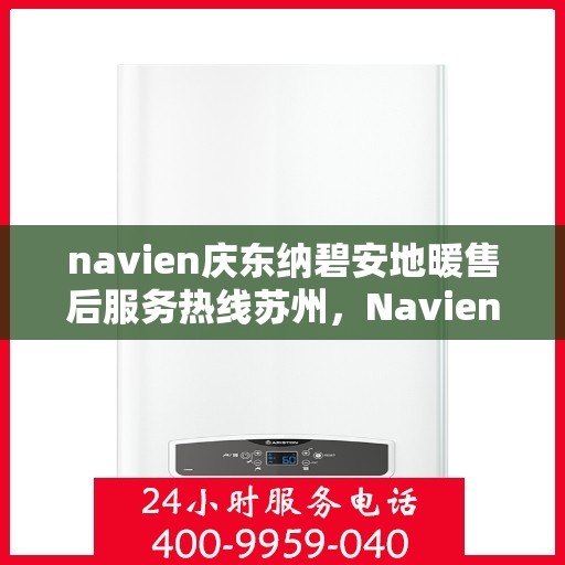 navien庆东纳碧安地暖售后服务热线苏州，Navien庆东纳碧安地暖苏州售后服务热线及专业维修支持