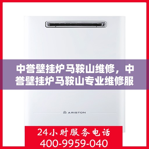 中誉壁挂炉马鞍山维修，中誉壁挂炉马鞍山专业维修服务