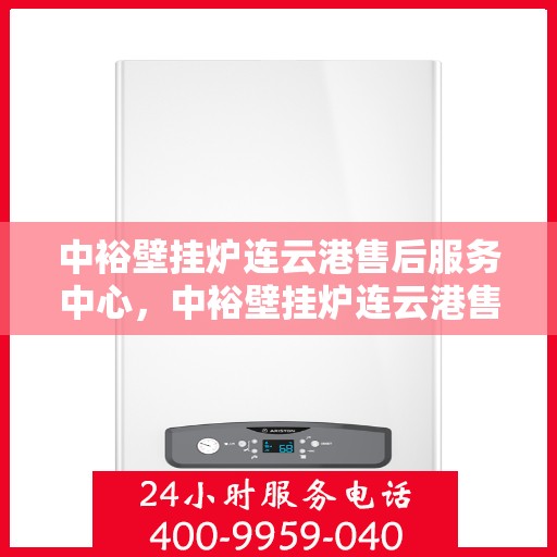 中裕壁挂炉连云港售后服务中心，中裕壁挂炉连云港售后服务中心，专业维修，贴心服务