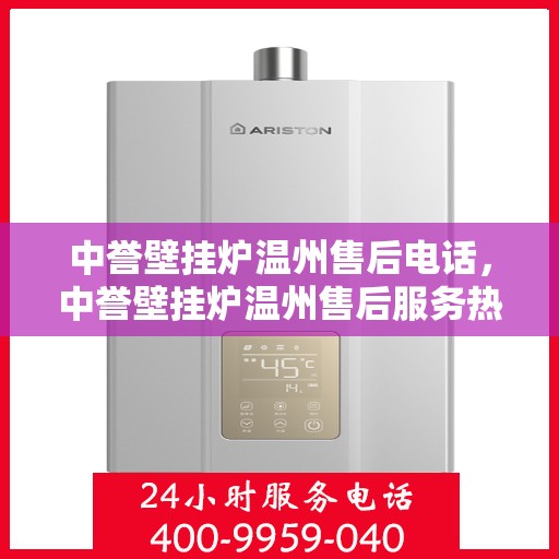 中誉壁挂炉温州售后电话，中誉壁挂炉温州售后服务热线及维修指南