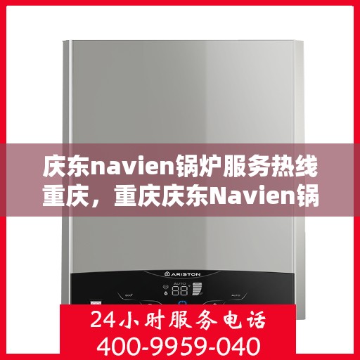 庆东navien锅炉服务热线重庆，重庆庆东Navien锅炉专业维修热线