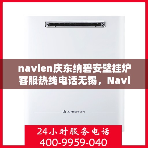 navien庆东纳碧安壁挂炉客服热线电话无锡，Navien庆东纳碧安壁挂炉无锡客服热线电话及售后服务支持