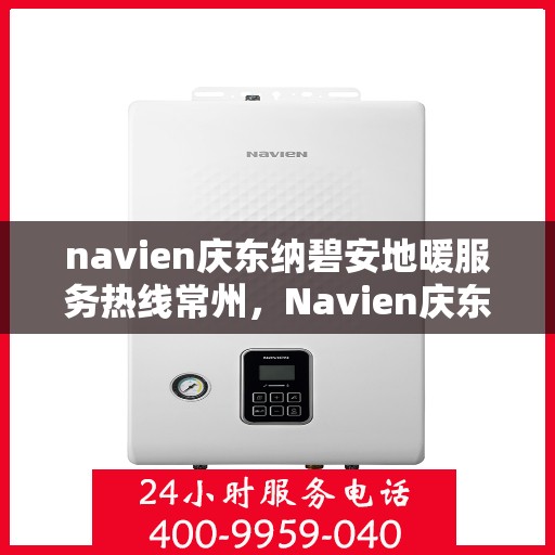 navien庆东纳碧安地暖服务热线常州，Navien庆东纳碧安常州地暖服务热线，专业温暖您的冬季生活