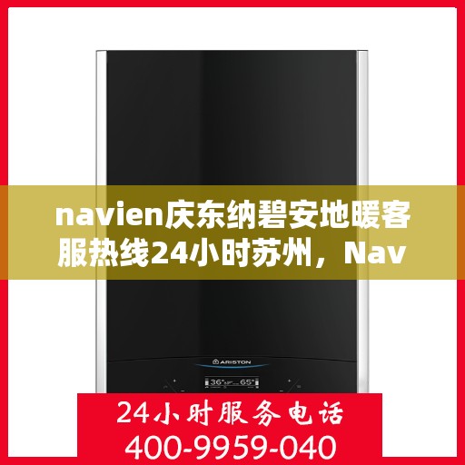 navien庆东纳碧安地暖客服热线24小时苏州，Navien庆东纳碧安地暖苏州24小时客服热线
