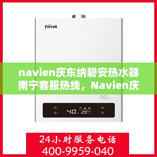 navien庆东纳碧安热水器南宁客服热线，Navien庆东纳碧安热水器南宁客服热线，专业支持与贴心服务