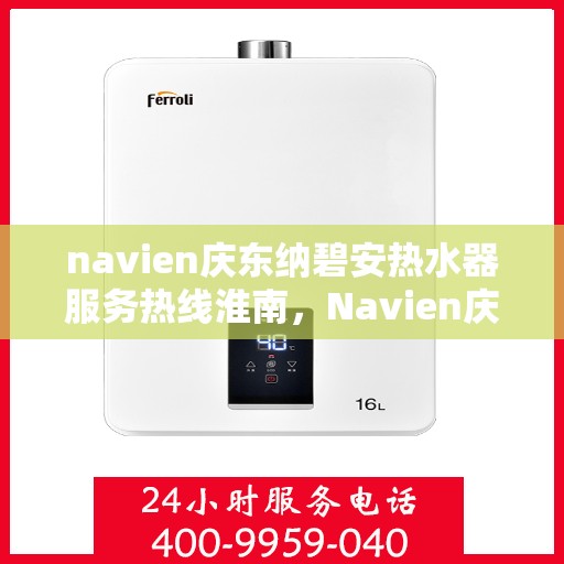 navien庆东纳碧安热水器服务热线淮南，Navien庆东纳碧安热水器服务热线在淮南，专业支持与高效解决方案