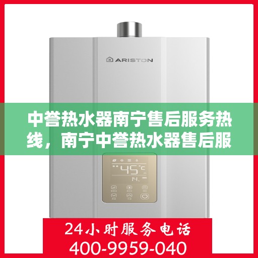 中誉热水器南宁售后服务热线，南宁中誉热水器售后服务热线解析，专业团队，贴心服务！