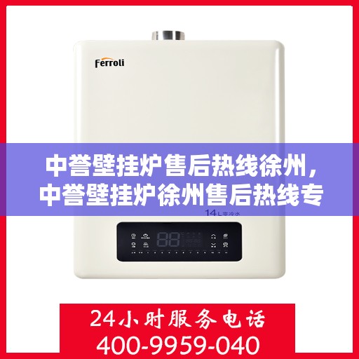 中誉壁挂炉售后热线徐州，中誉壁挂炉徐州售后热线专业服务，温暖您的生活