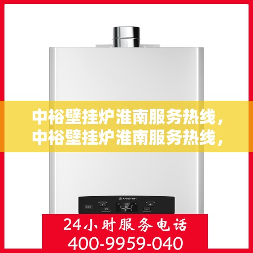 中裕壁挂炉淮南服务热线，中裕壁挂炉淮南服务热线，专业维修、安装及售后支持一站式解决方案