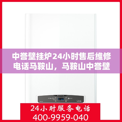 中誉壁挂炉24小时售后维修电话马鞍山，马鞍山中誉壁挂炉全天候售后维修服务热线公布