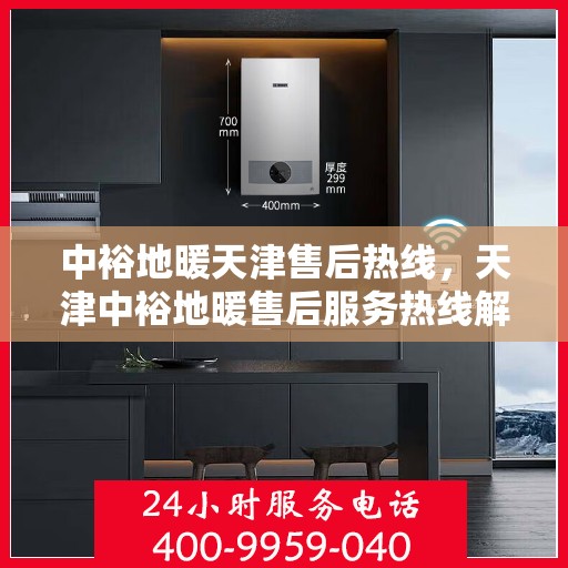 中裕地暖天津售后热线，天津中裕地暖售后服务热线解析