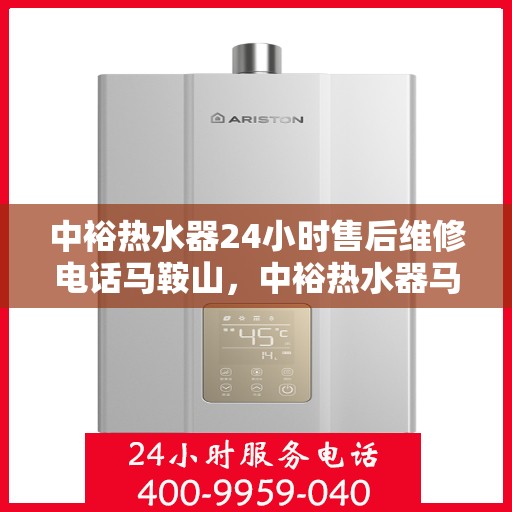 中裕热水器24小时售后维修电话马鞍山，中裕热水器马鞍山全天候售后维修服务热线