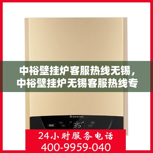 中裕壁挂炉客服热线无锡，中裕壁挂炉无锡客服热线专业服务，为您解答疑惑