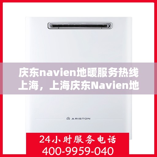 庆东navien地暖服务热线上海，上海庆东Navien地暖服务热线详解