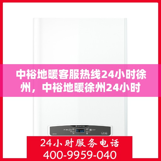 中裕地暖客服热线24小时徐州，中裕地暖徐州24小时客服热线全面服务开启