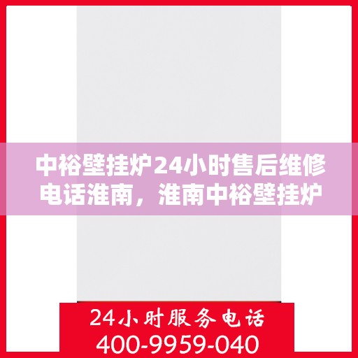 中裕壁挂炉24小时售后维修电话淮南，淮南中裕壁挂炉全天候售后维修服务热线
