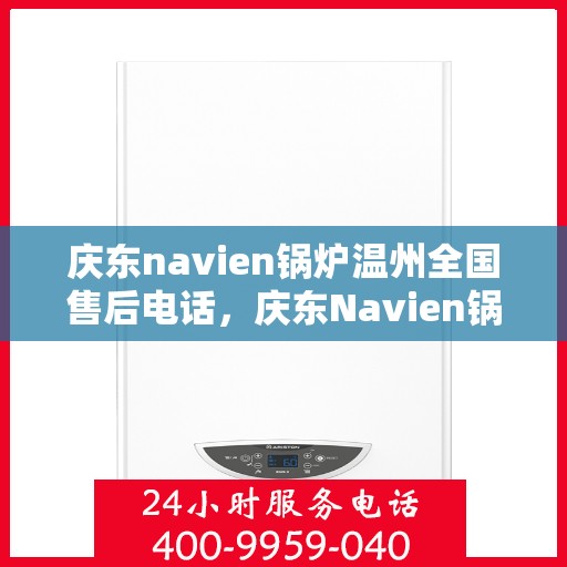 庆东navien锅炉温州全国售后电话，庆东Navien锅炉温州售后全国服务热线公布
