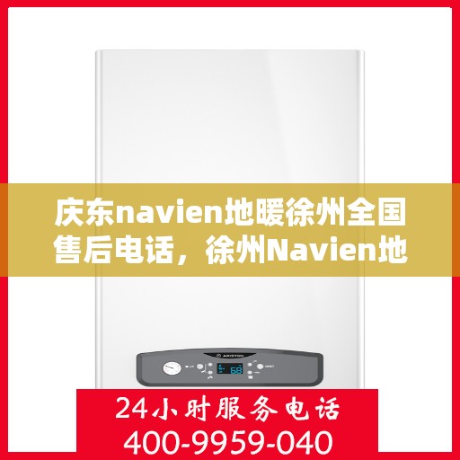 庆东navien地暖徐州全国售后电话，徐州Navien地暖全国售后电话，专业维修服务团队庆东navien地暖售后热线