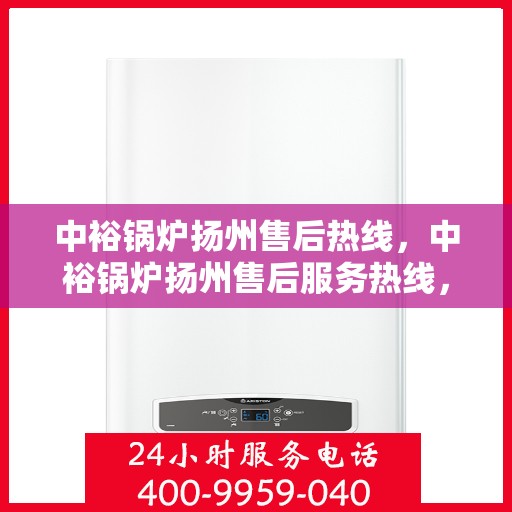 中裕锅炉扬州售后热线，中裕锅炉扬州售后服务热线，专业解决您的锅炉问题之道