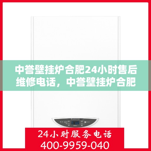 中誉壁挂炉合肥24小时售后维修电话，中誉壁挂炉合肥全天候售后维修服务热线