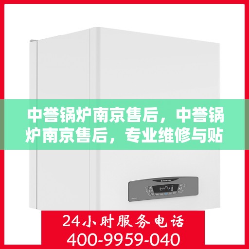 中誉锅炉南京售后，中誉锅炉南京售后，专业维修与贴心服务