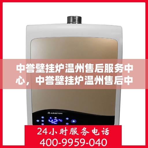 中誉壁挂炉温州售后服务中心，中誉壁挂炉温州售后中心，专业维修与贴心服务