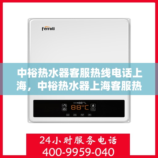 中裕热水器客服热线电话上海，中裕热水器上海客服热线电话，专业解答，温馨服务