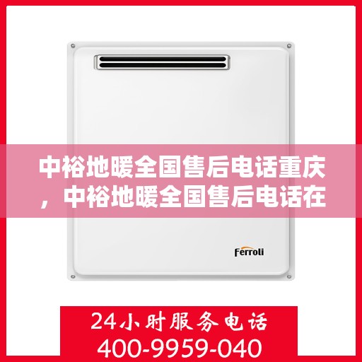 中裕地暖全国售后电话重庆，中裕地暖全国售后电话在重庆的服务热线及专业维修支持